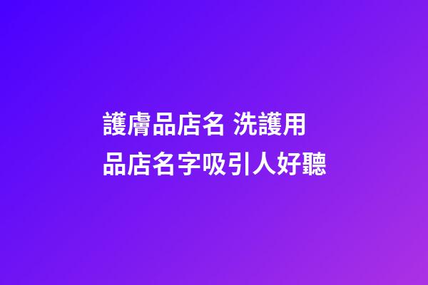 護膚品店名 洗護用品店名字吸引人好聽-第1張-店鋪起名-玄機派